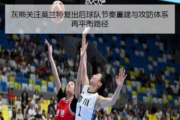 灰熊关注莫兰特复出后球队节奏重建与攻防体系再平衡路径