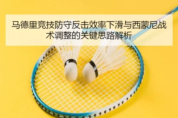 马德里竞技防守反击效率下滑与西蒙尼战术调整的关键思路解析